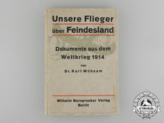 Our Flyers Over Enemy Territory -Documents From The World War 1914 By Dr. Kurt Mühsam