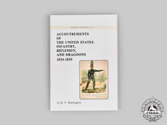 United States. Accoutrements Of The United States Infantry, Riflemen, And Dragoons: 1834-1839, By R.t Huntington