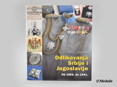 Serbia And Yugoslavia. Decorations Of Serbia And Yugoslavia From 1859 To 1941, By Pavel Car And Tomislav Muhic.