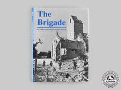 Canada. The Brigade: The Fifth Canadian Infantry Brigade, 1939-1945, By Terry Copp